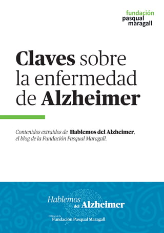 Claves sobre
la enfermedad
de Alzheimer
Contenidos extraídos de Hablemos del Alzheimer,
el blog de la Fundación Pasqual Maragall.
 