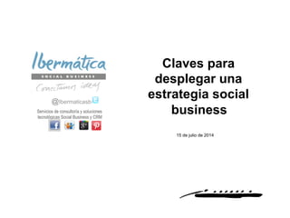 Junio 2014 / 1
Claves para
desplegar una
estrategia social
business
@Ibermaticasb
Servicios de consultoría y soluciones
tecnológicas Social Business y CRM
15 de julio de 2014
 