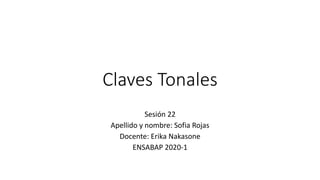 Claves Tonales
Sesión 22
Apellido y nombre: Sofia Rojas
Docente: Erika Nakasone
ENSABAP 2020-1
 