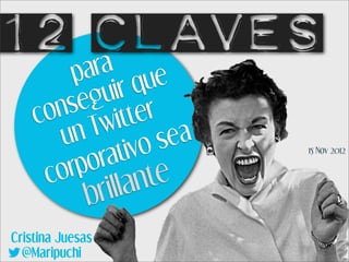 12 claves
         pa  ra
                 rq  ue
          eg  ui
    co ns       itt er
        un  Tw           ea
                  ivo  s
         rp or at             15 Nov 2012


     co              te
                    an
              brill
Cristina Juesas
  @Maripuchi
 