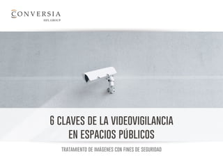 6 claves de la videovigilancia
en espacios públicos
tratamiento de imágenes con fines de seguridad
 