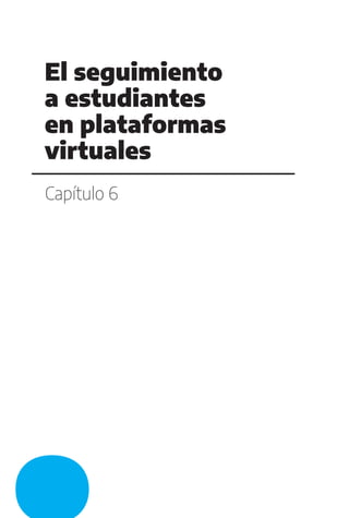 Capítulo 6
El seguimiento
a estudiantes
en plataformas
virtuales
 