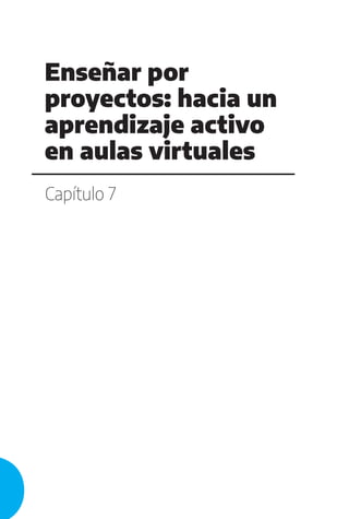 Capítulo 7
Enseñar por
proyectos: hacia un
aprendizaje activo
en aulas virtuales
 