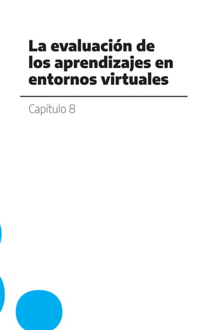 Capítulo 8
La evaluación de
los aprendizajes en
entornos virtuales
 