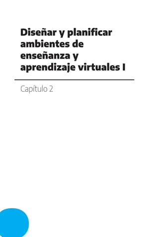 Capítulo 2
Diseñar y planificar
ambientes de
enseñanza y
aprendizaje virtuales I
 