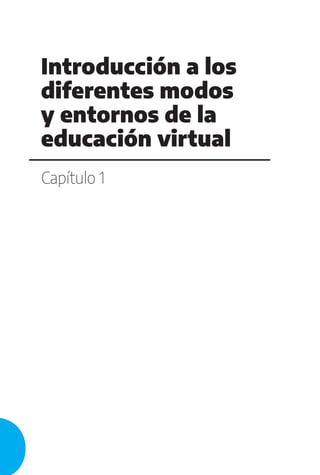Introducción a los
diferentes modos
y entornos de la
educación virtual
Capítulo 1
 