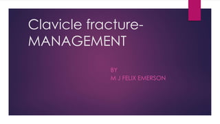 Clavicle fracture-
MANAGEMENT
BY
M J FELIX EMERSON
 