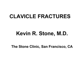 CLAVICLE FRACTURES Kevin R. Stone, M.D. The Stone Clinic, San Francisco, CA 