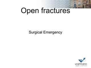 Open fractures
Surgical Emergency
 