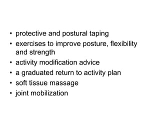 • protective and postural taping
• exercises to improve posture, flexibility
and strength
• activity modification advice
• a graduated return to activity plan
• soft tissue massage
• joint mobilization
 