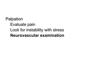 Palpation
Evaluate pain
Look for instability with stress
Neurovascular examination
 