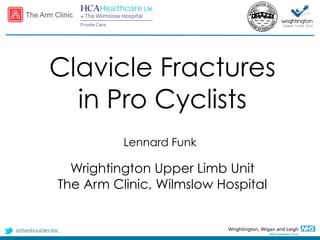 @theshoulderdoc
Clavicle Fractures
in Pro Cyclists
Lennard Funk
Wrightington Upper Limb Unit
The Arm Clinic, Wilmslow Hospital
 