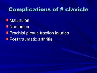 Complications of # clavicleComplications of # clavicle
MalunuionMalunuion
Non unionNon union
Brachial plexus traction injuriesBrachial plexus traction injuries
Post traumatic arthritisPost traumatic arthritis
 