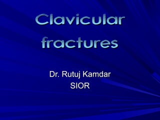 ClavicularClavicular
fracturesfractures
Dr. Rutuj KamdarDr. Rutuj Kamdar
SIORSIOR
 