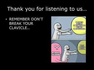 Thank you for listening to us…
• REMEMBER DON’T
BREAK YOUR
CLAVICLE..
 