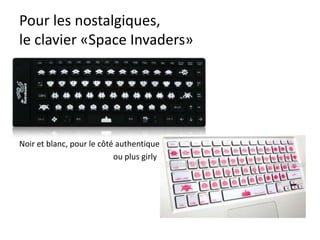 Pour les nostalgiques,
le clavier «Space Invaders»
Noir et blanc, pour le côté authentique
ou plus girly