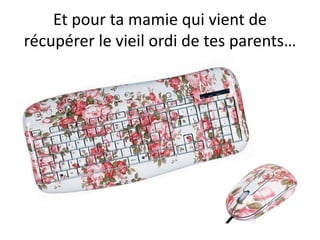 Et pour ta mamie qui vient de
récupérer le vieil ordi de tes parents…