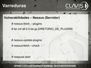 # nessus-fetch --plugins
# tar zxf all-2.0.tar.gz DIRETORIO_DE_PLUGINS
# nessus-update-plugins
# nessus-fetch --check
# nessusd start
Varreduras
Vulnerabilidades – Nessus (Servidor)
 