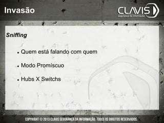 Sniffing
l  Quem está falando com quem
l  Modo Promíscuo
l  Hubs X Switchs
Invasão
 