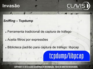 Invasão
Sniffing – Tcpdump
l  Ferramenta tradicional de captura de tráfego
l  Aceita filtros por expressões
l  Biblioteca padrão para captura de tráfego: libpcap
 