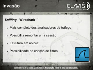 Invasão
Sniffing - Wireshark
l  Mais completo dos analisadores de tráfego
l  Possibilita remontar uma sessão
l  Estrutura em árvore
l  Possibilidade de criação de filtros
 
