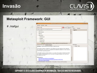 Invasão
Metasploit Framework: GUI
# ./msfgui
 