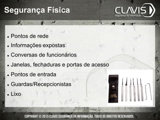 Segurança Física
l  Pontos de rede
l  Informações expostas
l  Conversas de funcionários
l  Janelas, fechaduras e portas de acesso
l  Pontos de entrada
l  Guardas/Recepcionistas
l  Lixo
 