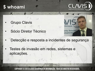 $ whoami
•  Grupo Clavis
•  Sócio Diretor Técnico
•  Detecção e resposta a incidentes de segurança
•  Testes de invasão em redes, sistemas e
aplicações.
 