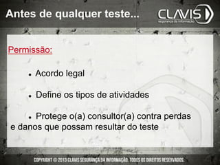 Permissão:
l  Acordo legal
l  Define os tipos de atividades
l  Protege o(a) consultor(a) contra perdas
e danos que possam resultar do teste
Antes de qualquer teste...
 