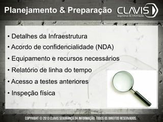 • Detalhes da Infraestrutura
• Acordo de confidencialidade (NDA)
• Equipamento e recursos necessários
• Relatório de linha do tempo
• Acesso a testes anteriores
• Inspeção física
Planejamento & Preparação
 