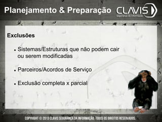 Exclusões
l  Sistemas/Estruturas que não podem cair
ou serem modificadas
l  Parceiros/Acordos de Serviço
l  Exclusão completa x parcial
Planejamento & Preparação
 