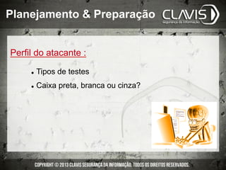 Perfil do atacante :
l  Tipos de testes
l  Caixa preta, branca ou cinza?
Planejamento & Preparação
 