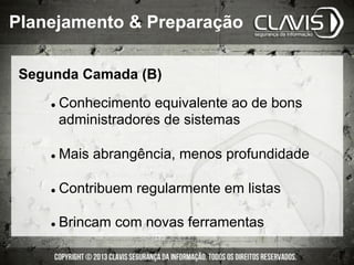Segunda Camada (B)
l  Conhecimento equivalente ao de bons
administradores de sistemas
l  Mais abrangência, menos profundidade
l  Contribuem regularmente em listas
l  Brincam com novas ferramentas
Planejamento & Preparação
 
