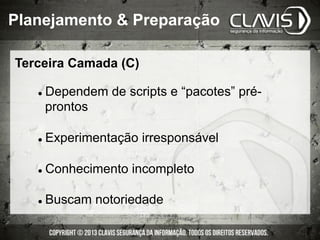 Terceira Camada (C)
l  Dependem de scripts e “pacotes” pré-
prontos
l  Experimentação irresponsável
l  Conhecimento incompleto
l  Buscam notoriedade
Planejamento & Preparação
 