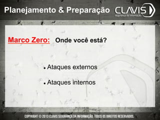 Marco Zero: Onde você está?
l  Ataques externos
l  Ataques internos
Planejamento & Preparação
 