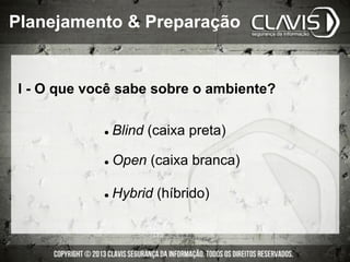 I - O que você sabe sobre o ambiente?
l  Blind (caixa preta)
l  Open (caixa branca)
l  Hybrid (híbrido)
Planejamento & Preparação
 