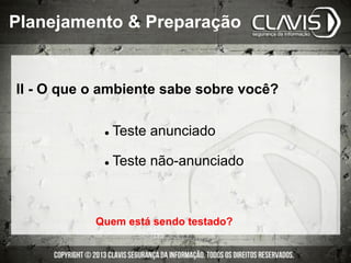 II - O que o ambiente sabe sobre você?
l  Teste anunciado
l  Teste não-anunciado
Quem está sendo testado?
Planejamento & Preparação
 