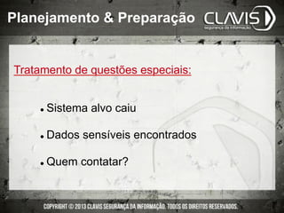 Tratamento de questões especiais:
l  Sistema alvo caiu
l  Dados sensíveis encontrados
l  Quem contatar?
Planejamento & Preparação
 