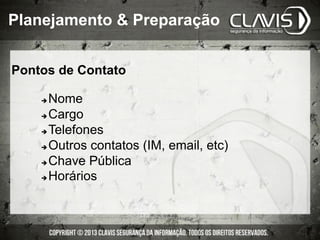 Pontos de Contato
è Nome
è Cargo
è Telefones
è Outros contatos (IM, email, etc)
è Chave Pública
è Horários
Planejamento & Preparação
 