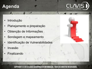 Agenda
•  Introdução
•  Planejamento e preparação
•  Obtenção de Informações
•  Sondagem e mapeamento
•  Identificação de Vulnerabilidades
•  Invasão
•  Finalizando
 