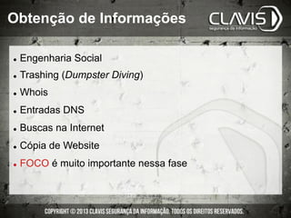 l  Engenharia Social
l  Trashing (Dumpster Diving)
l  Whois
l  Entradas DNS
l  Buscas na Internet
l  Cópia de Website
l  FOCO é muito importante nessa fase
Obtenção de Informações
 
