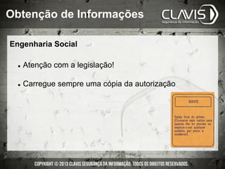Engenharia Social
l  Atenção com a legislação!
l  Carregue sempre uma cópia da autorização
Obtenção de Informações
 