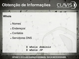 Whois
l  Nomes
l  Endereços
l  Contatos
l  Servidores DNS
$ whois dominio
$ whois IP
Obtenção de Informações
 