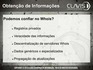 Podemos confiar no Whois?
l  Registros privados
l  Veracidade das informações
l  Descentralização de servidores Whois
è  Dados genéricos x especializados
è  Propagação de atualizações
Obtenção de Informações
 