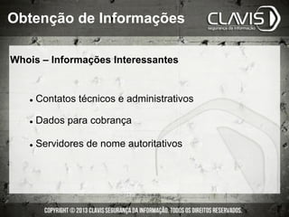 l  Contatos técnicos e administrativos
l  Dados para cobrança
l  Servidores de nome autoritativos
Obtenção de Informações
Whois – Informações Interessantes
 