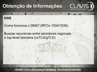 DNS
Como funciona o DNS? (RFCs 1034/1035)
Buscas recursivas entre servidores regionais
e top-level domains (ccTLD/gTLD)
Obtenção de Informações
 