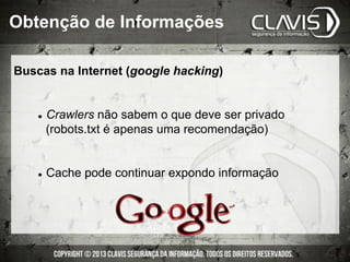 Buscas na Internet (google hacking)
l  Crawlers não sabem o que deve ser privado
(robots.txt é apenas uma recomendação)
l  Cache pode continuar expondo informação
Obtenção de Informações
 