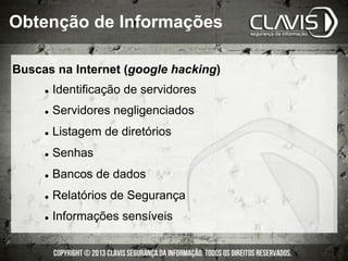 Buscas na Internet (google hacking)
l  Identificação de servidores
l  Servidores negligenciados
l  Listagem de diretórios
l  Senhas
l  Bancos de dados
l  Relatórios de Segurança
l  Informações sensíveis
Obtenção de Informações
 
