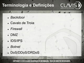 l  Backdoor
l  Cavalo de Troia
l  Firewall
l  DMZ
l  IDS/IPS
l  Botnet
l  DoS/DDoS/DRDoS
Terminologia e Definições
 