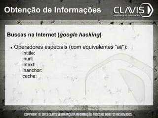 Buscas na Internet (google hacking)
l  Operadores especiais (com equivalentes “all”):
intitle:
inurl:
intext:
inanchor:
cache:
Obtenção de Informações
 